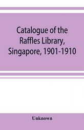 Catalogue of the Raffles Library, Singapore, 1901-1910 by Unknown Paperback Book