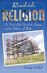 Roadside Religion: In Search of the Sacred, the Strange, and the Substance of Faith by Timothy K. Beal Paperback Book