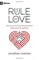 The Rule of Love: How the Local Church Should Reflect God's Love and Authority by Jonathan Leeman Paperback Book