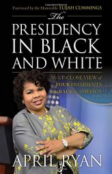 The Presidency in Black and White: My Up-Close View of Four Presidents and Race in America by April Ryan Paperback Book
