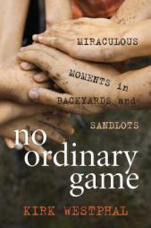Ordinary Games: Miraculous Moments in Backyards and Sandlots by Kirk Westphal Paperback Book