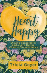 Heart Happy: Staying Centered in God's Love Through Chaotic Circumstances by Tricia Goyer Paperback Book