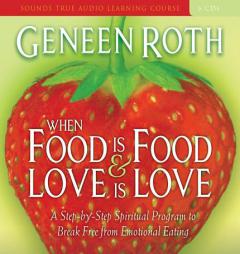 When Food Is Food & Love Is Love: A Step-by-Step Spiritual Program to Break Free from Emotional Eating by Geneen Roth Paperback Book