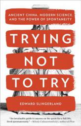 Trying Not to Try: Ancient China, Modern Science, and the Power of Spontaneity by Edward G. Slingerland Paperback Book
