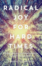 Radical Joy for Hard Times: Finding Meaning and Making Beauty in Earth's Broken Places by Trebbe Johnson Paperback Book