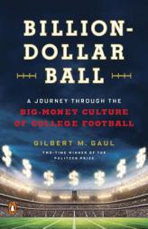 Billion-Dollar Ball: A Journey Through the Big-Money Culture of College Football by Gilbert M. Gaul Paperback Book