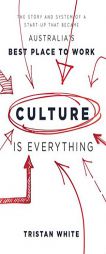 Culture Is Everything: The the Story and System of a Start-Up That Became Australia's Best Place to Work by Tristan White Paperback Book