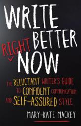 Write Better Right Now: The Reluctant Writer S Guide to Confident Communication and Self-Assured Style by Mary-Kate Mackey Paperback Book