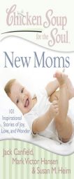 Chicken Soup for the Soul: New Moms: 101 Inspirational Stories of Joy, Love, and Wonder (Chicken Soup for the Soul) by Jack Canfield Paperback Book