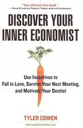 Discover Your Inner Economist: Use Incentives to Fall in Love, Survive Your Next Meeting, and Motivate Your Dentist by Tyler Cowen Paperback Book