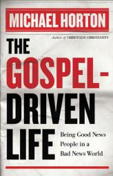 The Gospel-Driven Life: Being Good News People in a Bad News World by Michael Horton Paperback Book