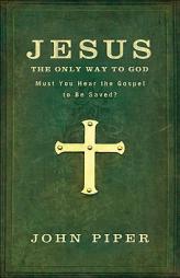 Jesus: The Only Way to God: Must You Hear the Gospel to Be Saved? by John Piper Paperback Book