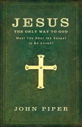 Jesus: The Only Way to God: Must You Hear the Gospel to Be Saved? by John Piper Paperback Book