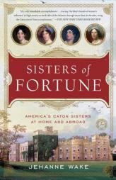 Sisters of Fortune: America's Caton Sisters at Home and Abroad by Jehanne Wake Paperback Book