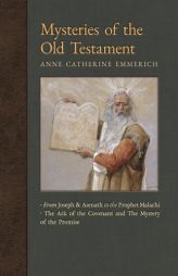 Mysteries of the Old Testament: From Joseph and Asenath to the Prophet Malachi & The Ark of the Covenant and Mystery of the Promise (New Light on the by Anne Catherine Emmerich Paperback Book