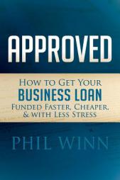 Approved: How to Get Your Business Loan Funded Faster, Cheaper & With Less Stress by Phil Winn Paperback Book