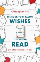 The Book Your Pastor Wishes You Would Read (but is too embarrassed to ask) by Christopher Ash Paperback Book
