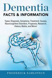 Dementia: Dementia Types, Diagnosis, Symptoms, Treatment, Causes, Neurocognitive Disorders, Prognosis, Research, History, Myths, and More! Facts & Inf by Frederick Earlstein Paperback Book