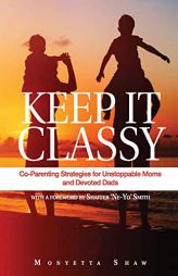 Keep It Classy: Co-Parenting Strategies for Unstoppable Moms and Devoted Dads by Monyetta Shaw Paperback Book