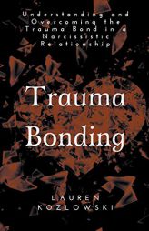 Trauma Bonding: Understanding and Overcoming the Traumatic Bond in a Narcissistic Relationship by Lauren Kozlowski Paperback Book