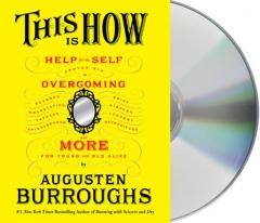 This Is How: Proven Aid in Overcoming Shyness, Molestation, Fatness, Spinsterhood, Grief, Disease, Lushery, Decrepitude & More. For Young and Old Alik by Augusten Burroughs Paperback Book