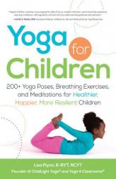 Yoga for Children: 200+ Yoga Poses, Breathing Exercises, and Meditations for Healthier, Happier, More Resilient Children by Lisa Flynn Paperback Book