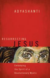 Resurrecting Jesus: Embodying the Spirit of a Revolutionary Mystic by Adyashanti Paperback Book
