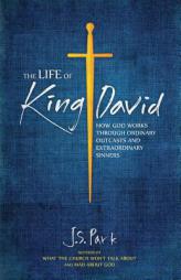 The Life of King David: How God Works Through Ordinary Outcasts and Extraordinary Sinners by J. S. Park Paperback Book