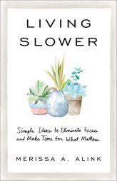Living Slower: Simple Ideas to Eliminate Excess and Make Time for What Matters by Merissa A. Alink Paperback Book