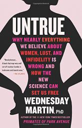 Untrue: Why Nearly Everything We Believe About Women, Lust, and Infidelity Is Wrong and How the New Science Can Set Us Free by Wednesday Martin Paperback Book