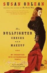 The Bullfighter Checks Her Makeup: My Encounters with Extraordinary People by Susan Orlean Paperback Book