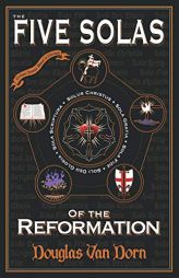 The Five Solas of the Reformation: With Appendices by Douglas Van Dorn Paperback Book