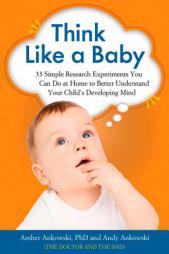 Think Like a Baby: 33 Simple Research Experiments You Can Do at Home to Better Understand Your Child's Developing Mind by Amber Ankowski Paperback Book