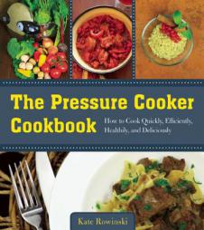 The Pressure Cooker Cookbook: How to Cook Quickly, Efficiently, Healthily, and Deliciously by Kate Rowinski Paperback Book