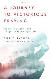 A Journey to Victorious Praying: Finding Discipline and Delight in Your Prayer Life by Bill D. Thrasher Paperback Book