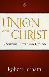 Union with Christ: In Scripture, History, and Theology by Robert Letham Paperback Book