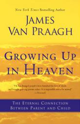 Growing Up in Heaven: The Eternal Connection Between Parent and Child by James Van Praagh Paperback Book