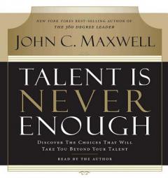 Talent Is Never Enough: Discover the Choices That Will Take You Beyond Your Talent by John C. Maxwell Paperback Book