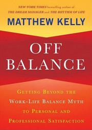 Off Balance: Getting beyond the Work-Life Balance Myth to Personal and Professional Satisfaction by Matthew Kelly Paperback Book