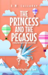 The Princess and the Pegasus: A Fairy Tale Chapter Book Series for Kids by A. M. Luzzader Paperback Book