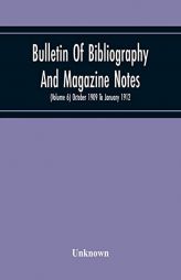 Bulletin Of Bibliography And Magazine Notes (Volume 6) October 1909 To January 1912 by Unknown Paperback Book