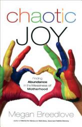Chaotic Joy: Finding Abundance in the Messiness of Motherhood by Megan Breedlove Paperback Book
