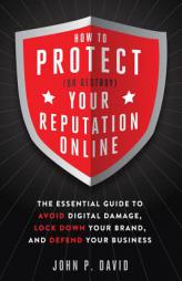 How to Protect (Or Destroy) Your Reputation Online: The Essential Guide to Avoid Digital Damage, Lock Down Your Brand, and Defend Your Business by John David Paperback Book