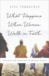 What Happens When Women Walk in Faith: Trusting God Takes You to Amazing Places by Lysa TerKeurst Paperback Book