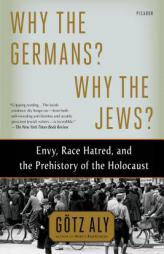 Why the Germans? Why the Jews?: Envy, Race Hatred, and the Prehistory of the Holocaust by Gotz Aly Paperback Book