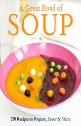 A Great Bowl of Soup: 250 Recipes to Prepare, Savor & Share by Christine Byrnes Paperback Book