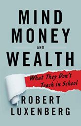 Mind, Money, and Wealth: What They Don't Teach in School by Robert Luxenberg Paperback Book