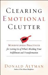 Clearing Emotional Clutter: Mindfulness Practices for Letting Go of What's Blocking Your Fulfillment and Transformation by Donald Altman Paperback Book