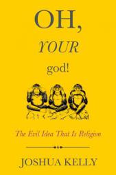 Oh, Your God!: The Evil Idea That Is Religion by Joshua Kelly Paperback Book
