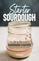 Starter Sourdough: The Step-by-Step Guide to Sourdough Starters, Baking Loaves, Baguettes, Pancakes, and More by Carroll Pellegrinelli Paperback Book